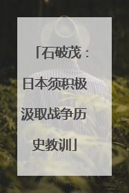 石破茂：日本须积极汲取战争历史教训