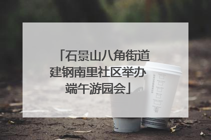 石景山八角街道建钢南里社区举办端午游园会