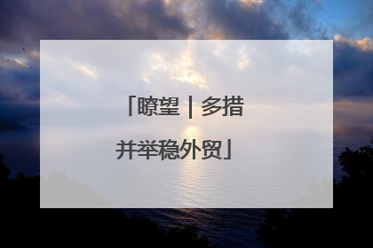 瞭望｜多措并举稳外贸