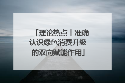理论热点丨准确认识绿色消费升级的双向赋能作用