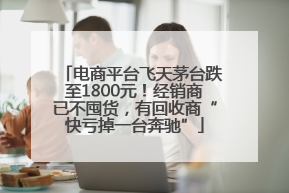 电商平台飞天茅台跌至1800元！经销商已不囤货，有回收商“快亏掉一台奔驰”