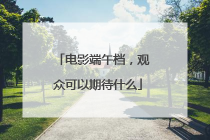 电影端午档，观众可以期待什么