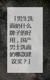 男生洗面奶什么牌子的好用，国产男士洗面奶哪款建议买？
