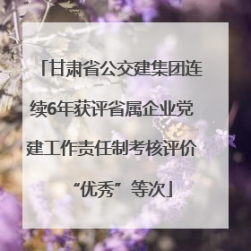 甘肃省公交建集团连续6年获评省属企业党建工作责任制考核评价“优秀”等次