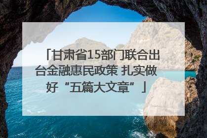 甘肃省15部门联合出台金融惠民政策 扎实做好“五篇大文章”