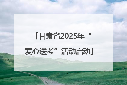 甘肃省2025年“爱心送考”活动启动