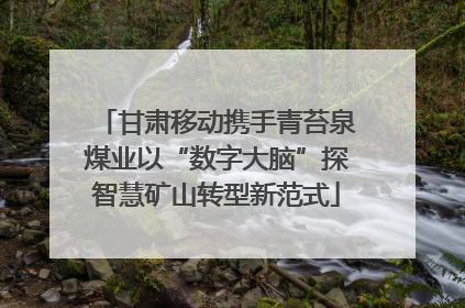 甘肃移动携手青苔泉煤业以“数字大脑”探智慧矿山转型新范式