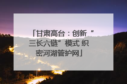 甘肃高台：创新“三长六链”模式 织密河湖管护网