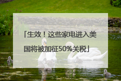 生效！这些家电进入美国将被加征50%关税