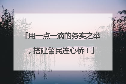 用一点一滴的务实之举，搭建警民连心桥！