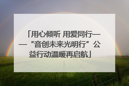 用心倾听 用爱同行——“音创未来光明行”公益行动温暖再启航