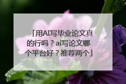 用AI写毕业论文真的行吗？ai写论文哪个平台好？推荐两个