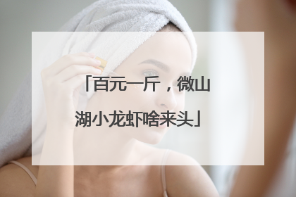 百元一斤，微山湖小龙虾啥来头