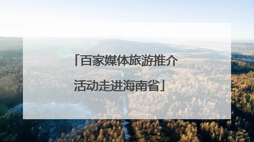 百家媒体旅游推介活动走进海南省