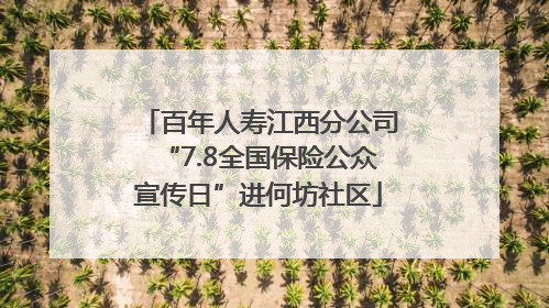 百年人寿江西分公司“7.8全国保险公众宣传日”进何坊社区