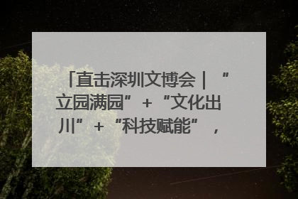 直击深圳文博会｜“立园满园”+“文化出川”+“科技赋能”，成都传媒发布三大文创领域合作清单