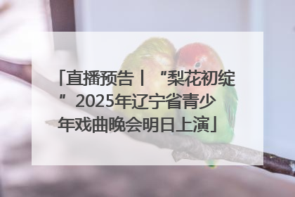直播预告丨“梨花初绽”2025年辽宁省青少年戏曲晚会明日上演