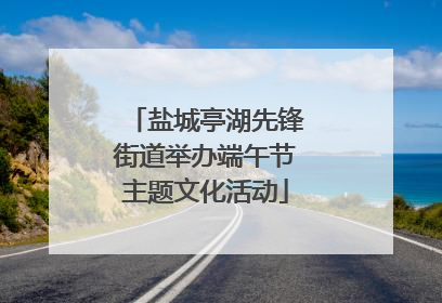 盐城亭湖先锋街道举办端午节主题文化活动