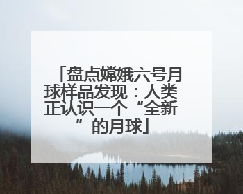 盘点嫦娥六号月球样品发现：人类正认识一个“全新”的月球