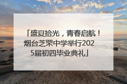 盛夏拾光，青春启航！烟台芝罘中学举行2025届初四毕业典礼