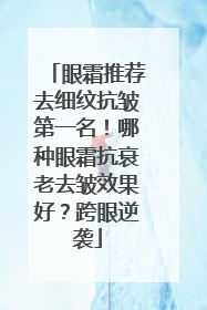 眼霜推荐去细纹抗皱第一名！哪种眼霜抗衰老去皱效果好？跨眼逆袭