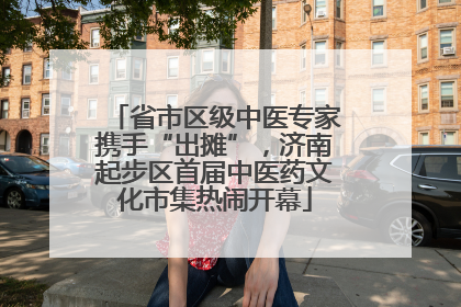 省市区级中医专家携手“出摊”，济南起步区首届中医药文化市集热闹开幕