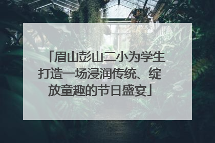 眉山彭山二小为学生打造一场浸润传统、绽放童趣的节日盛宴