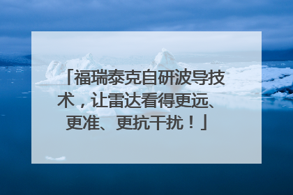 福瑞泰克自研波导技术，让雷达看得更远、更准、更抗干扰！