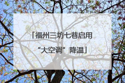 福州三坊七巷启用“大空调”降温
