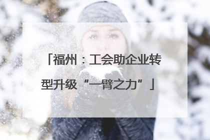 福州：工会助企业转型升级“一臂之力”