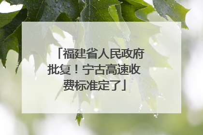 福建省人民政府批复！宁古高速收费标准定了