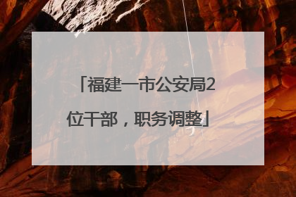 福建一市公安局2位干部，职务调整
