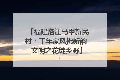 福建洛江马甲新民村：千年家风拂新韵 文明之花绽乡野