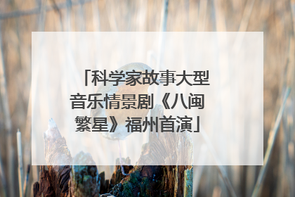 科学家故事大型音乐情景剧《八闽繁星》福州首演