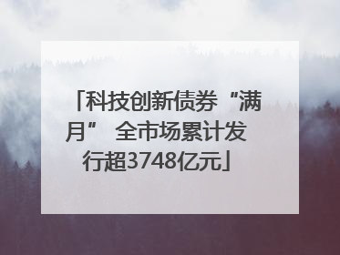 科技创新债券“满月” 全市场累计发行超3748亿元