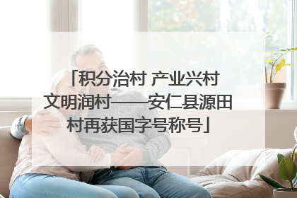 积分治村 产业兴村 文明润村——安仁县源田村再获国字号称号