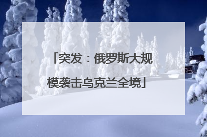 突发：俄罗斯大规模袭击乌克兰全境