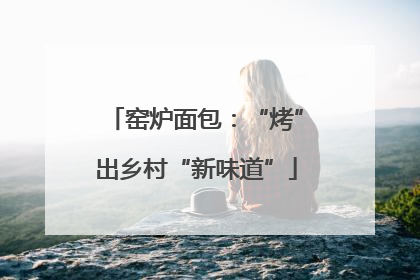窑炉面包：“烤”出乡村“新味道”