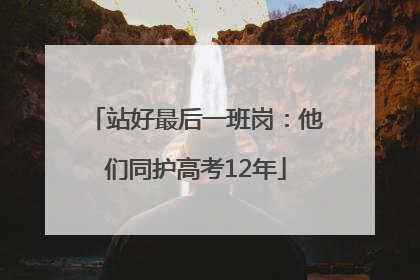站好最后一班岗：他们同护高考12年