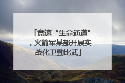 竞速“生命通道”，火箭军某部开展实战化卫勤比武