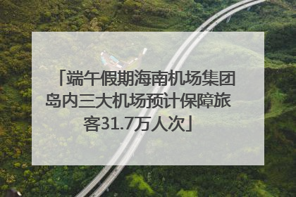 端午假期海南机场集团岛内三大机场预计保障旅客31.7万人次