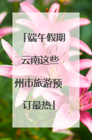 端午假期 云南这些州市旅游预订最热