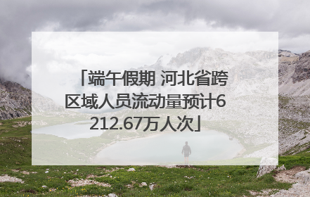 端午假期 河北省跨区域人员流动量预计6212.67万人次