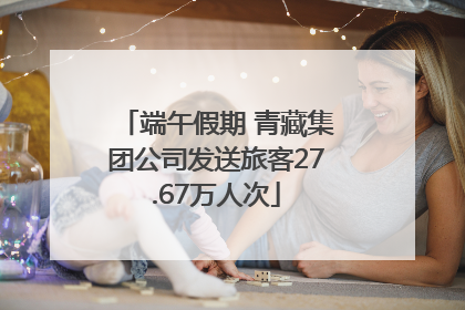 端午假期 青藏集团公司发送旅客27.67万人次