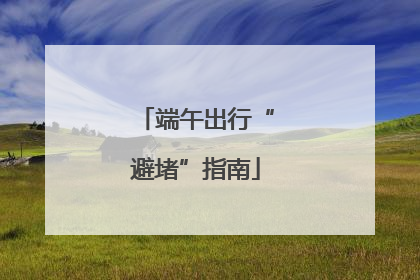 端午出行“避堵”指南