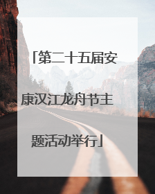 第二十五届安康汉江龙舟节主题活动举行