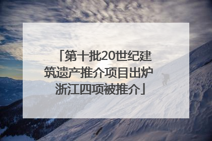 第十批20世纪建筑遗产推介项目出炉 浙江四项被推介