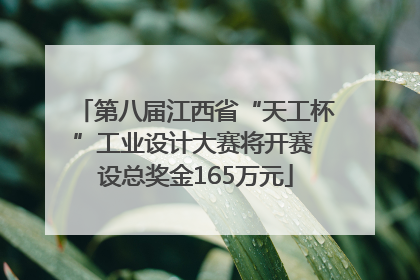 第八届江西省“天工杯”工业设计大赛将开赛 设总奖金165万元