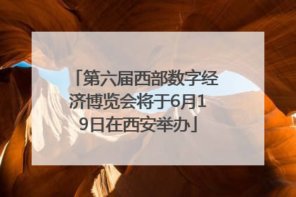 第六届西部数字经济博览会将于6月19日在西安举办