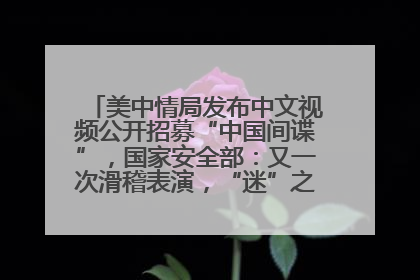 美中情局发布中文视频公开招募“中国间谍”，国家安全部：又一次滑稽表演，“迷”之操作沦为国际笑柄
